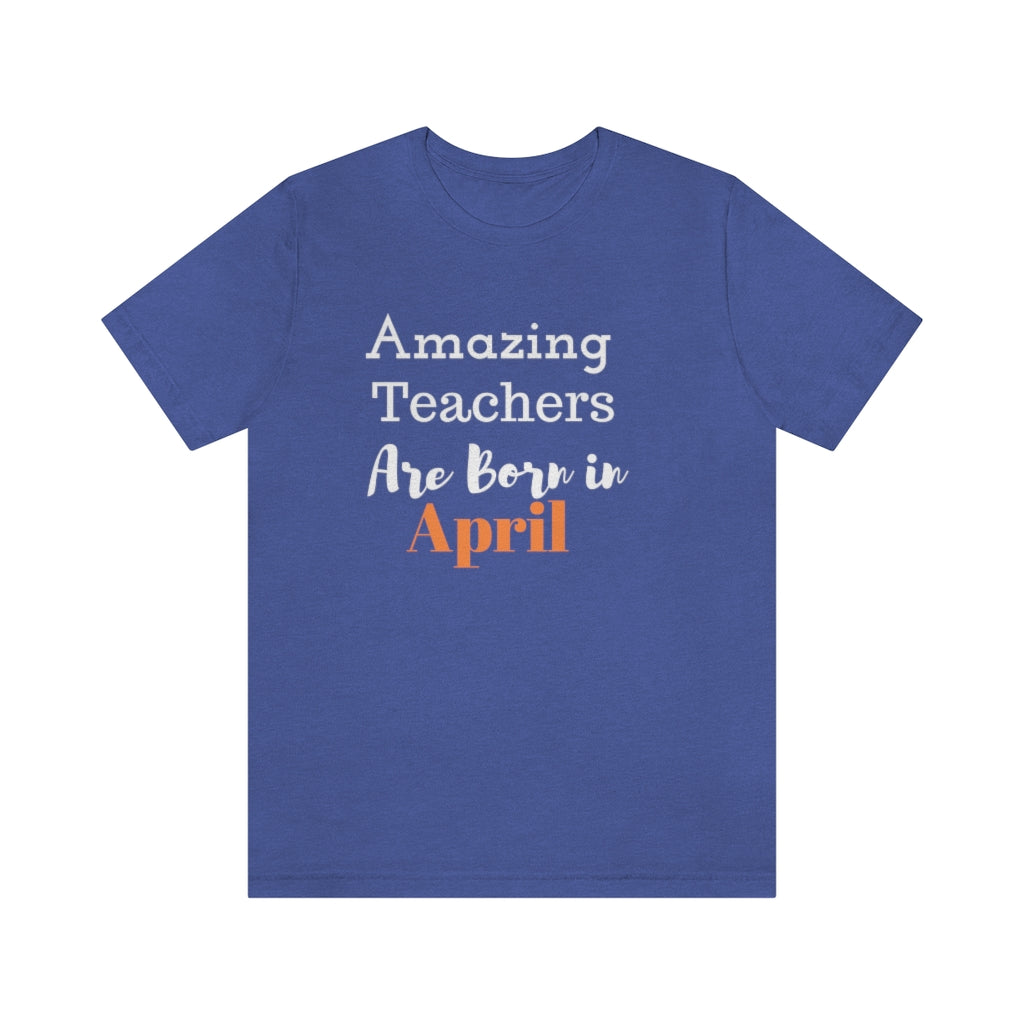 Amazing Teachers Are Born in April Tee